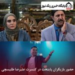 حضور بازیگران پایتخت در کنسرت علیرضا طلیسچی / ویدئو