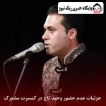 جزئیات عدم حضور وحید تاج در کنسرت مشترک