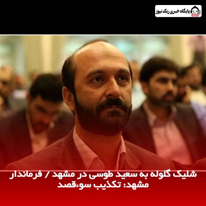 شلیک گلوله به سعید طوسی در مشهد / فرماندار مشهد: تکذیب سوء‌قصد